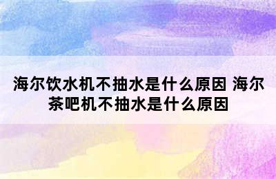 海尔饮水机不抽水是什么原因 海尔茶吧机不抽水是什么原因